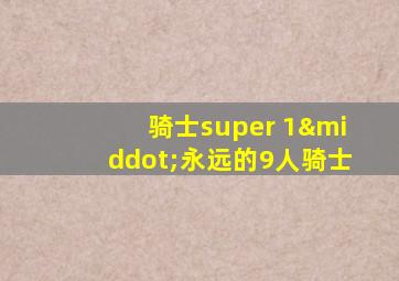 骑士super 1·永远的9人骑士